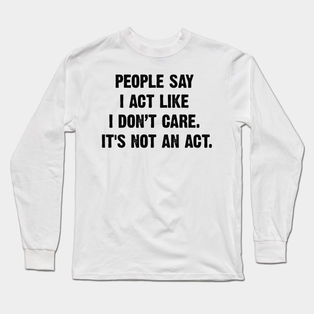 People Say I Act Like I Don’t Care. It's Not An Act. v2 Long Sleeve T-Shirt by Emma